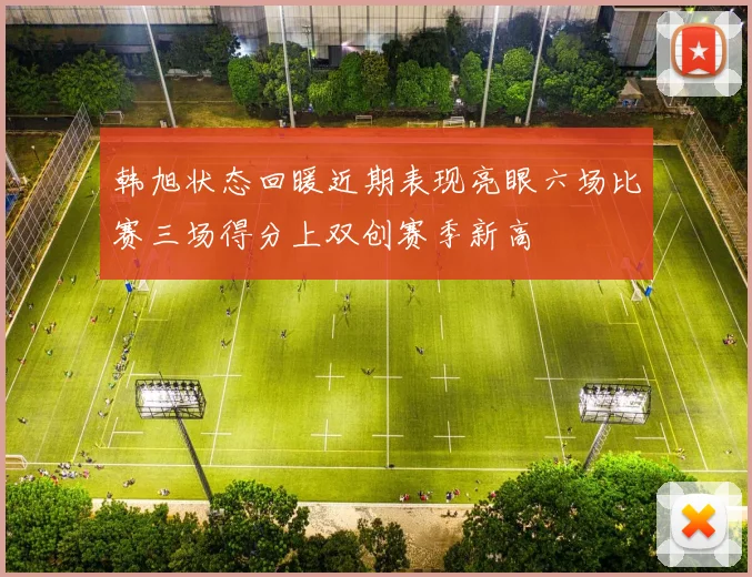 韩旭状态回暖近期表现亮眼六场比赛三场得分上双创赛季新高
