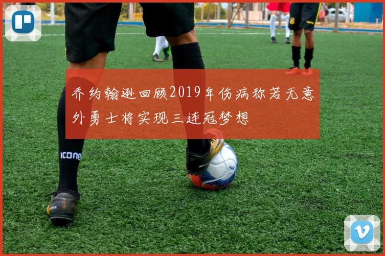 乔约翰逊回顾2019年伤病称若无意外勇士将实现三连冠梦想