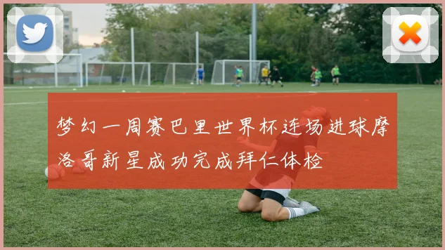 梦幻一周赛巴里世界杯连场进球摩洛哥新星成功完成拜仁体检